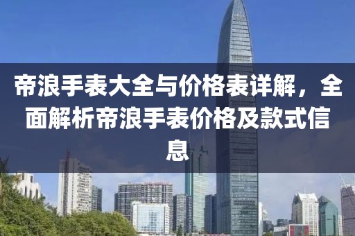 帝浪手表大全与价格表详解，全面解析帝浪手表价格及款式信息