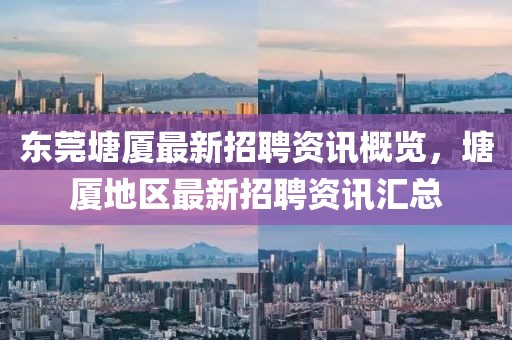 东莞塘厦最新招聘资讯概览，塘厦地区最新招聘资讯汇总