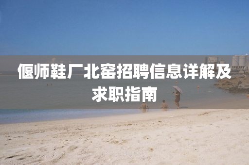 偃师鞋厂北窑招聘信息详解及求职指南