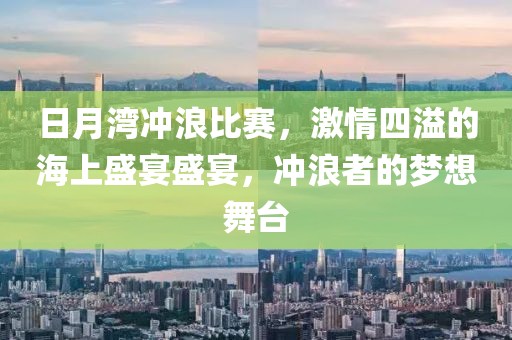 日月湾冲浪比赛，激情四溢的海上盛宴盛宴，冲浪者的梦想舞台