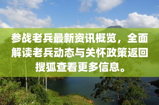 参战老兵最新资讯概览，全面解读老兵动态与关怀政策返回搜狐查看更多信息。