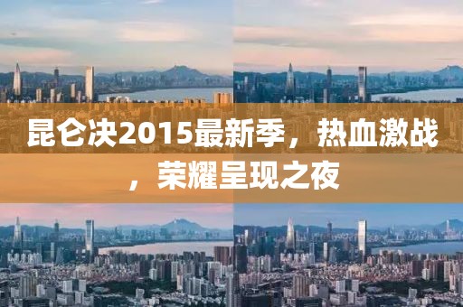 昆仑决2015最新季，热血激战，荣耀呈现之夜