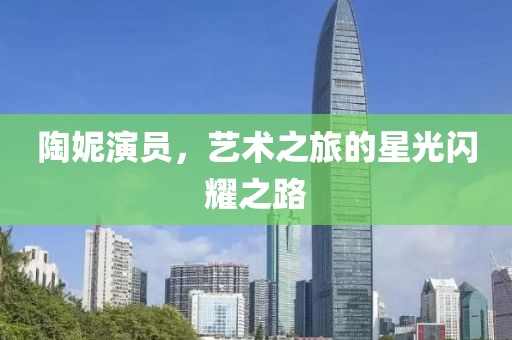 陶妮演员，艺术之旅的星光闪耀之路