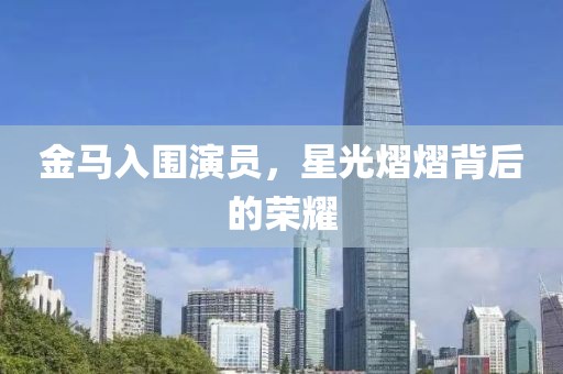金马入围演员，星光熠熠背后的荣耀