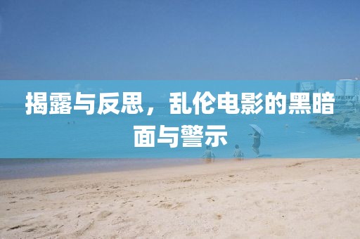 揭露与反思，乱伦电影的黑暗面与警示