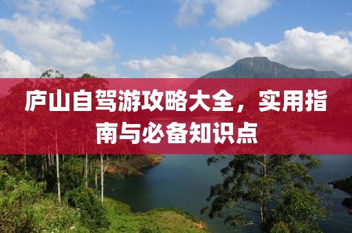 庐山自驾游攻略大全，实用指南与必备知识点