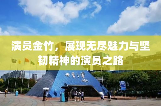 演员金竹，展现无尽魅力与坚韧精神的演员之路