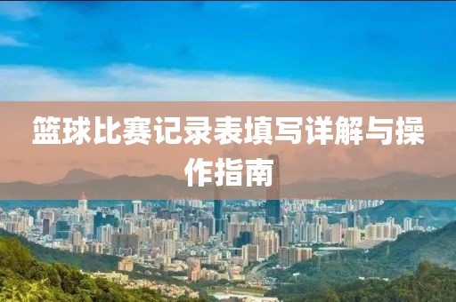 篮球比赛记录表填写详解与操作指南