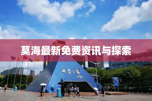 莫海最新免费资讯与探索