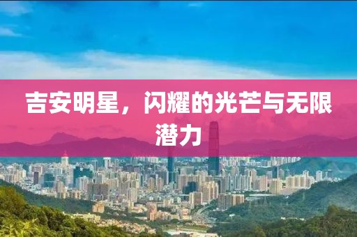 吉安明星，闪耀的光芒与无限潜力