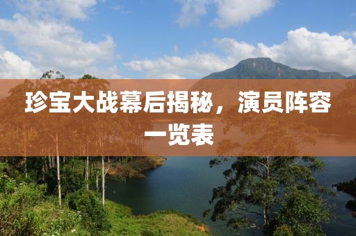 珍宝大战幕后揭秘，演员阵容一览表