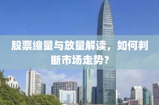 股票缩量与放量解读，如何判断市场走势？