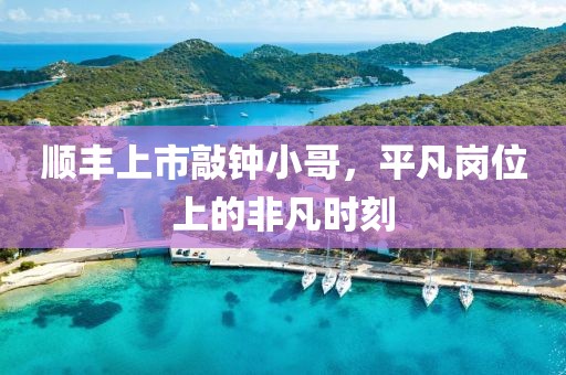 顺丰上市敲钟小哥，平凡岗位上的非凡时刻