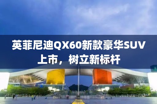 英菲尼迪QX60新款豪华SUV上市，树立新标杆