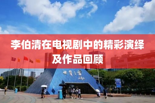 李伯清在电视剧中的精彩演绎及作品回顾