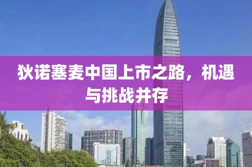 狄诺塞麦中国上市之路，机遇与挑战并存