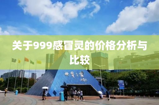 关于999感冒灵的价格分析与比较