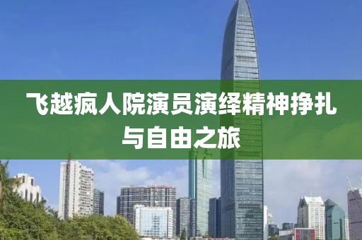 飞越疯人院演员演绎精神挣扎与自由之旅
