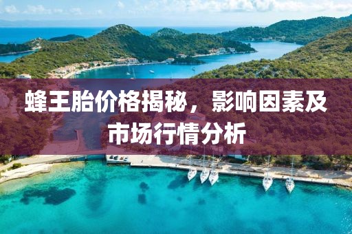 蜂王胎价格揭秘，影响因素及市场行情分析