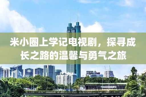 米小圈上学记电视剧，探寻成长之路的温馨与勇气之旅