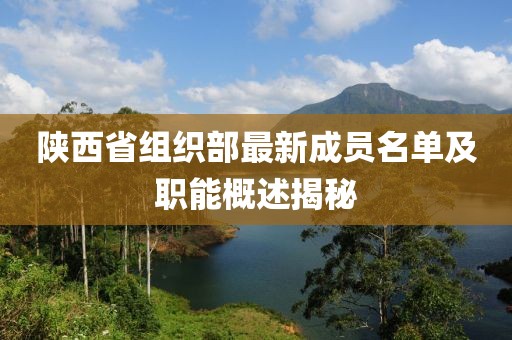 陕西省组织部最新成员名单及职能概述揭秘