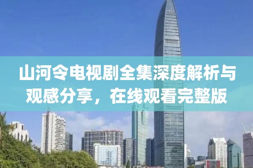 山河令电视剧全集深度解析与观感分享，在线观看完整版