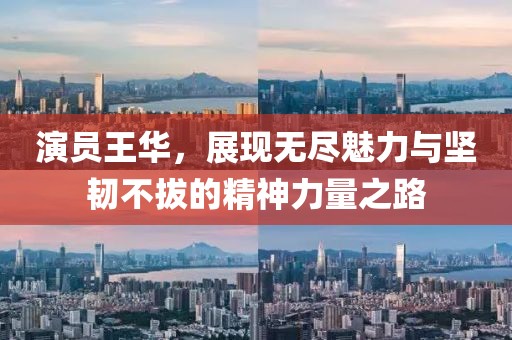 演员王华，展现无尽魅力与坚韧不拔的精神力量之路