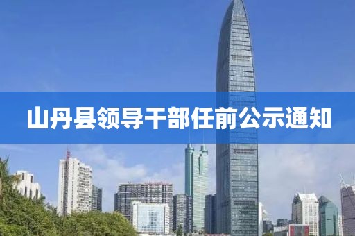山丹县领导干部任前公示通知