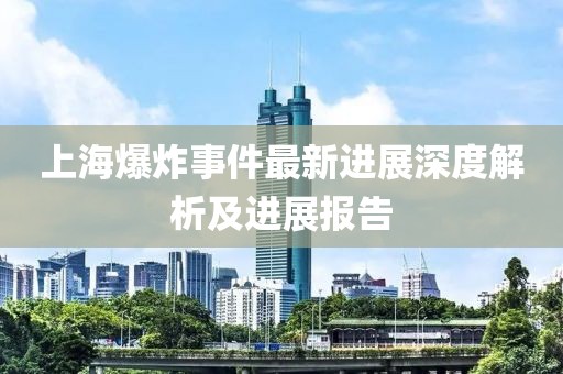上海爆炸事件最新进展深度解析及进展报告
