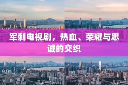 军刺电视剧，热血、荣耀与忠诚的交织