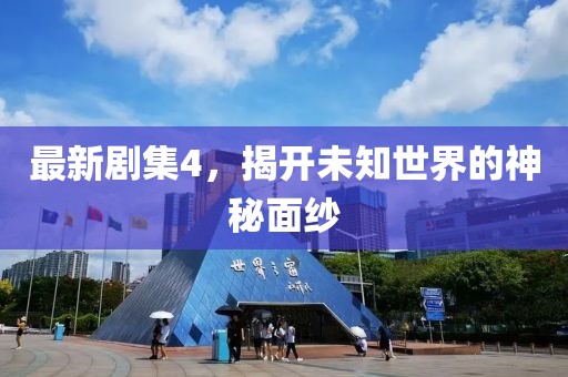 最新剧集4，揭开未知世界的神秘面纱