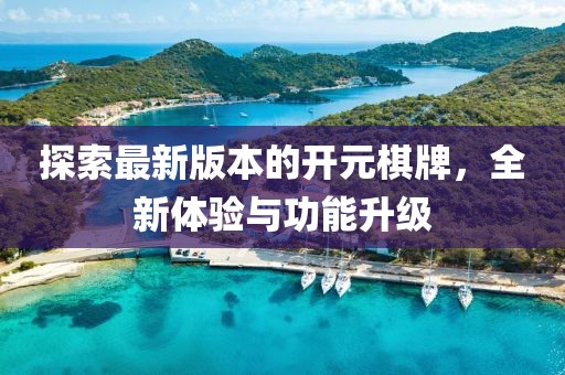 探索最新版本的开元棋牌，全新体验与功能升级