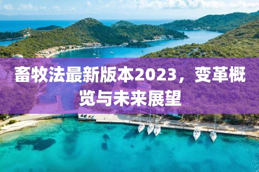 畜牧法最新版本2023，变革概览与未来展望