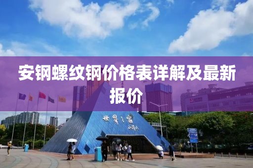 安钢螺纹钢价格表详解及最新报价