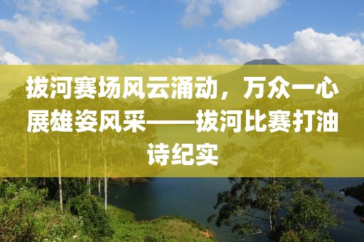 拔河赛场风云涌动，万众一心展雄姿风采——拔河比赛打油诗纪实