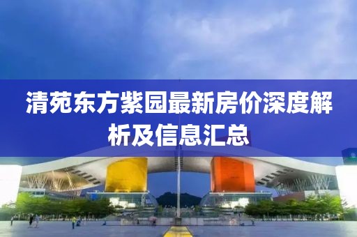 清苑东方紫园最新房价深度解析及信息汇总