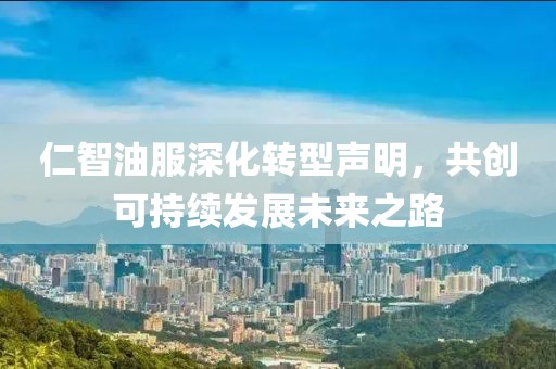 仁智油服深化转型声明，共创可持续发展未来之路