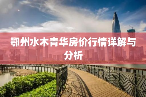 鄂州水木青华房价行情详解与分析