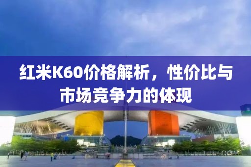 红米K60价格解析，性价比与市场竞争力的体现