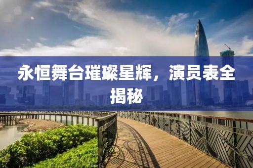 永恒舞台璀璨星辉，演员表全揭秘