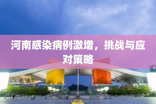 河南感染病例激增，挑战与应对策略