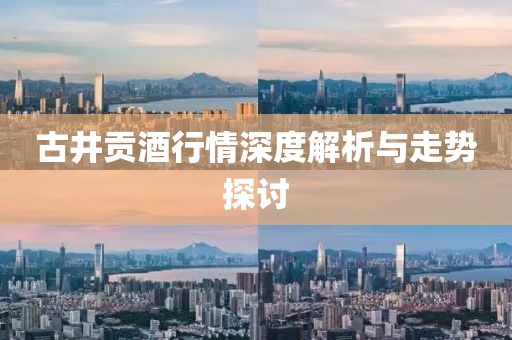 古井贡酒行情深度解析与走势探讨