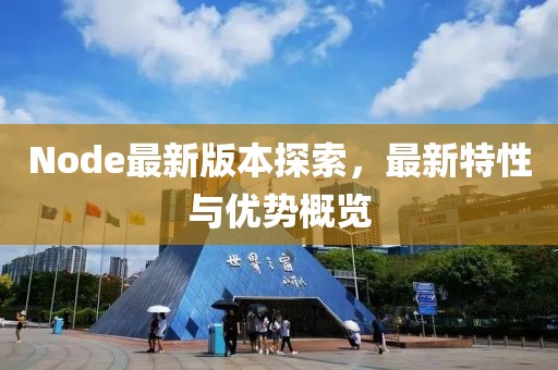 Node最新版本探索，最新特性与优势概览