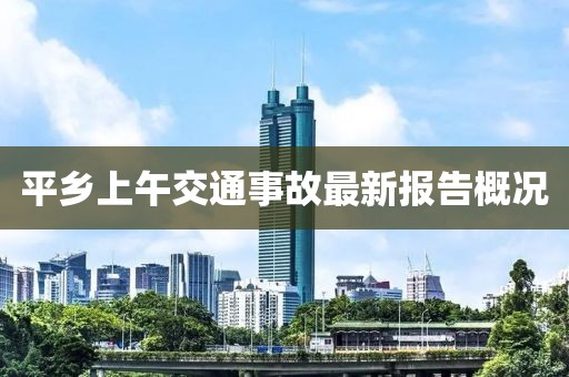 平乡上午交通事故最新报告概况