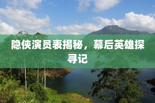 隐侠演员表揭秘，幕后英雄探寻记