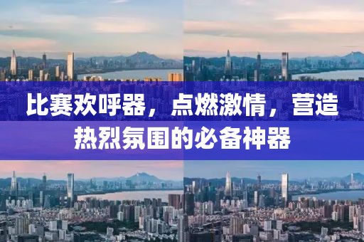 比赛欢呼器，点燃激情，营造热烈氛围的必备神器