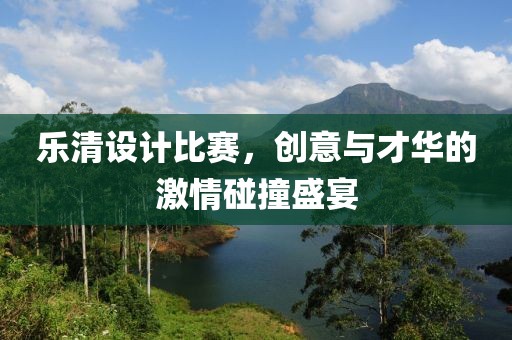 乐清设计比赛，创意与才华的激情碰撞盛宴