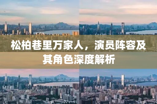 松柏巷里万家人，演员阵容及其角色深度解析