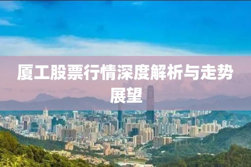 厦工股票行情深度解析与走势展望