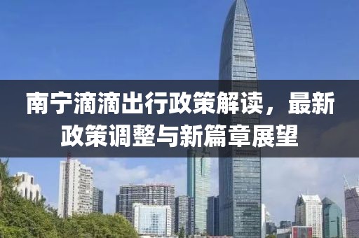 南宁滴滴出行政策解读，最新政策调整与新篇章展望